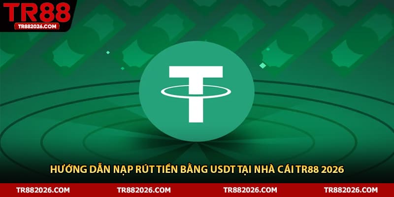 Hướng Dẫn Nạp Rút Tiền Bằng USDT Tại Nhà Cái TR88 2026