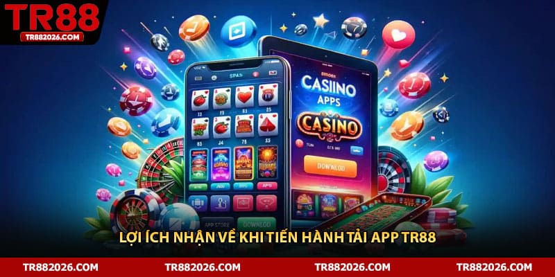 Lợi ích nhận về khi tiến hành tải app TR88