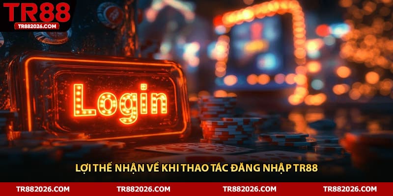 Lợi thế nhận về khi thao tác đăng nhập TR88