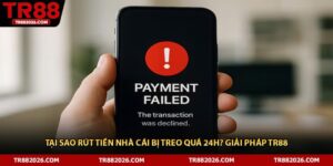 Tại Sao Rút Tiền Nhà Cái Bị Treo Quá 24h? Giải Pháp TR88